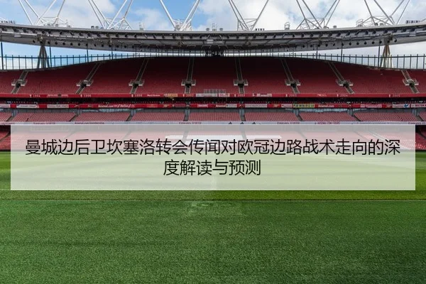 曼城边后卫坎塞洛转会传闻对欧冠边路战术走向的深度解读与预测