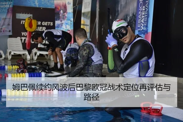 姆巴佩续约风波后巴黎欧冠战术定位再评估与路径